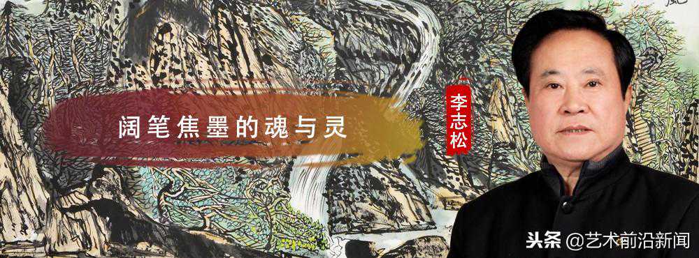 「今日头条」李志松：阔笔焦墨的魂与灵